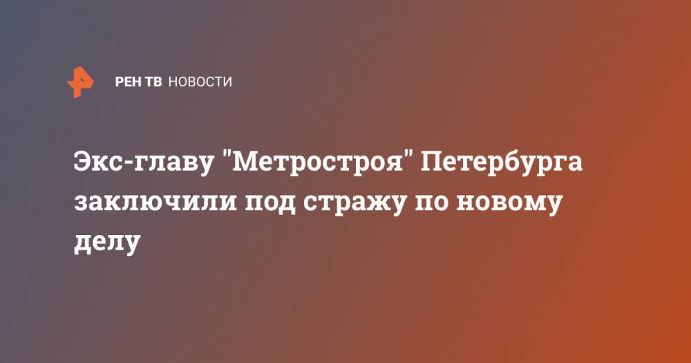 Экс-главу "Метростроя" Петербурга заключили под стражу по новому делу
