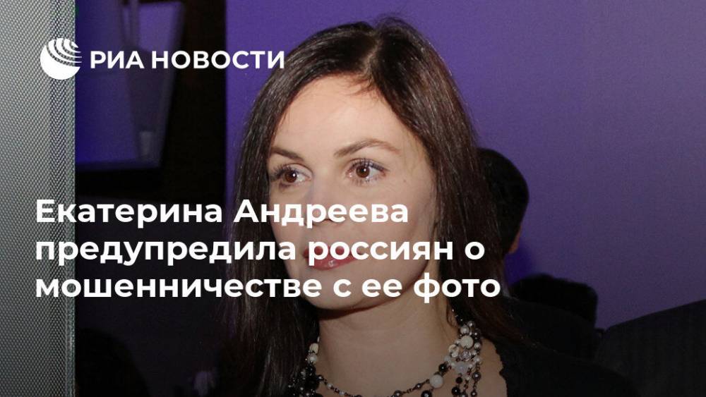Екатерина Андреева предупредила россиян о мошенничестве с ее фото