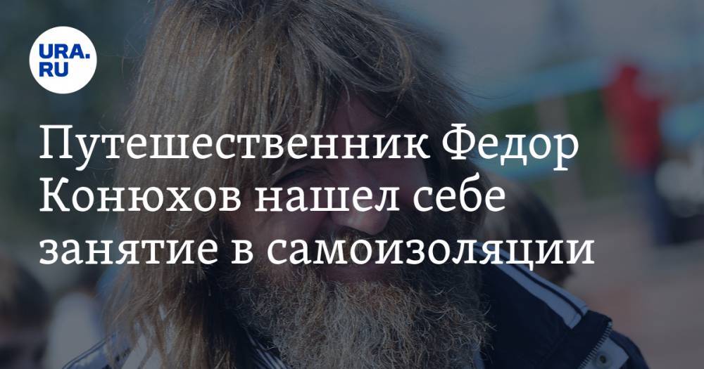 Путешественник Федор Конюхов нашел себе занятие в самоизоляции: «Экспедиции поставил на паузу»