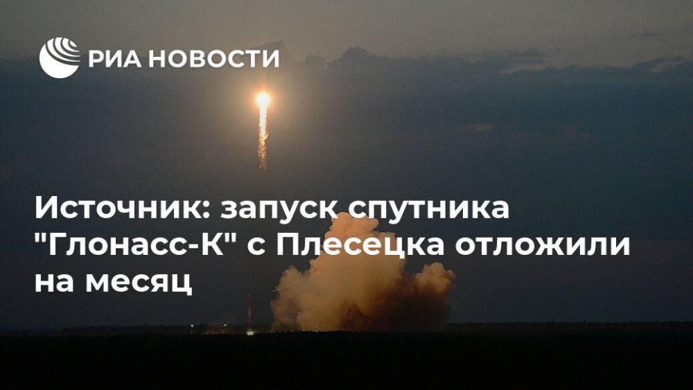 Источник: запуск спутника "Глонасс-К" с Плесецка отложили на месяц