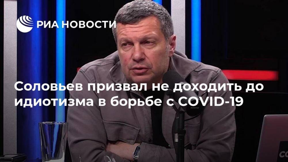 Соловьев призвал не доходить до идиотизма в борьбе с COVID-19