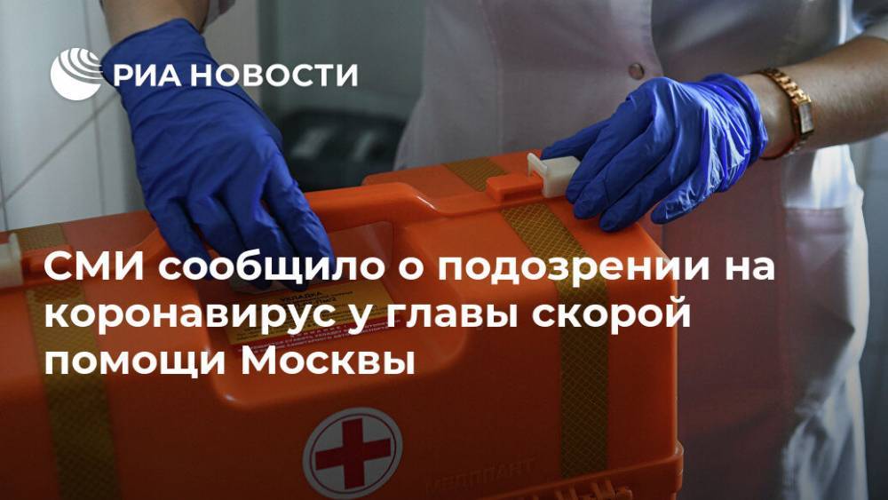 СМИ сообщило о подозрении на коронавирус у главы скорой помощи Москвы