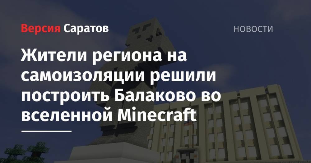 Жители региона на самоизоляции решили построить Балаково во вселенной Minecraft