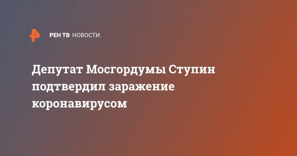 Депутат Мосгордумы Ступин подтвердил заражение коронавирусом