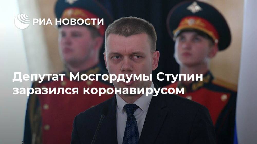 Депутат Мосгордумы Ступин заразился коронавирусом