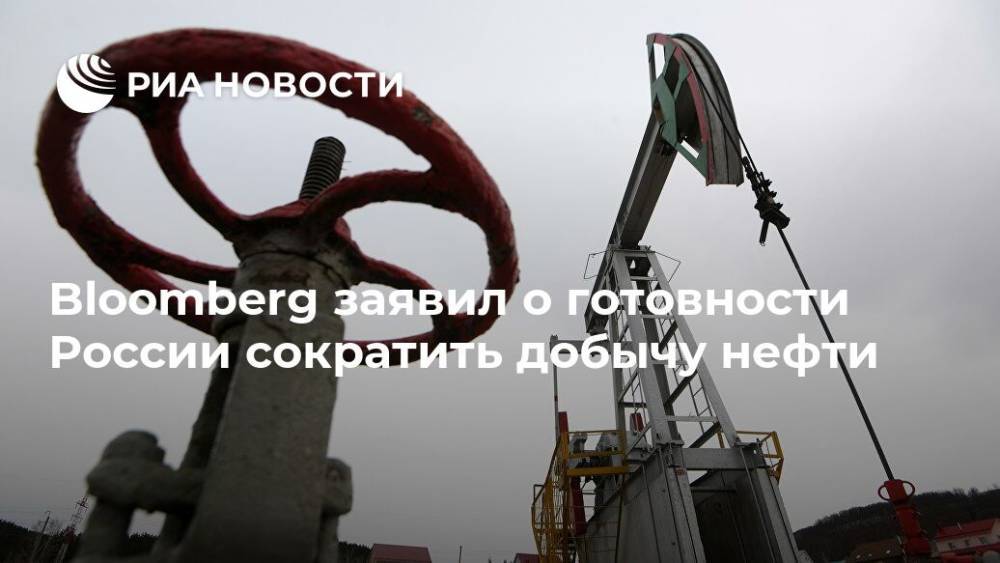 Bloomberg заявил о готовности России сократить добычу нефти