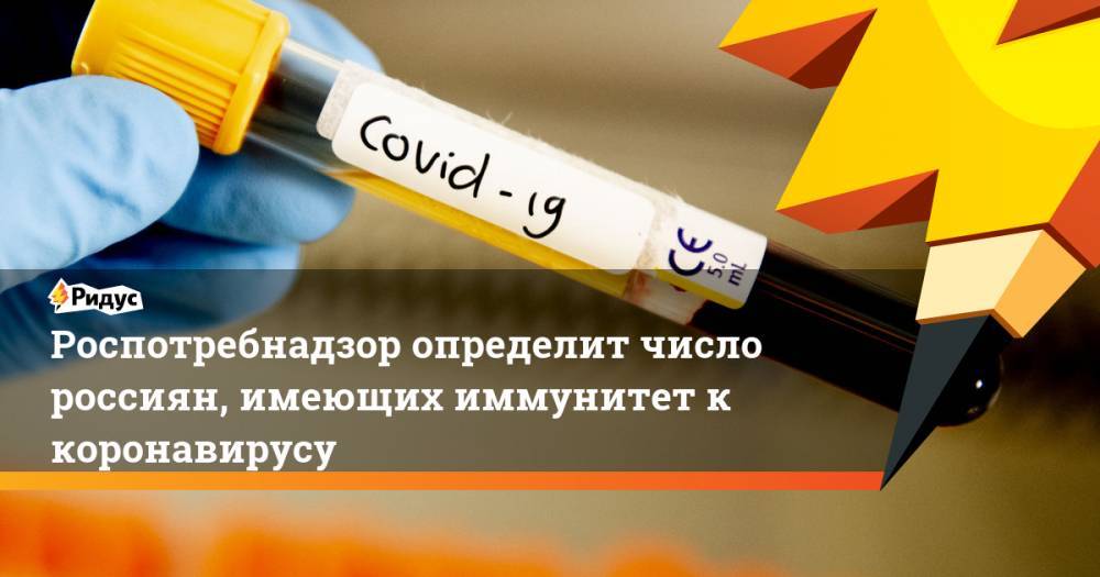 Роспотребнадзор определит число россиян, имеющих иммунитет к коронавирусу