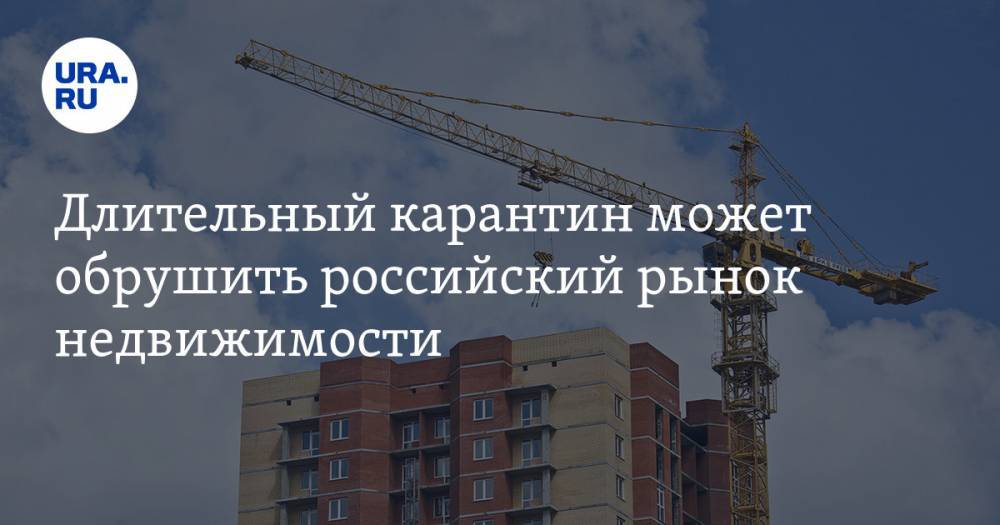 Длительный карантин может обрушить российский рынок недвижимости. Цены упадут до 30%, треть строек встанет