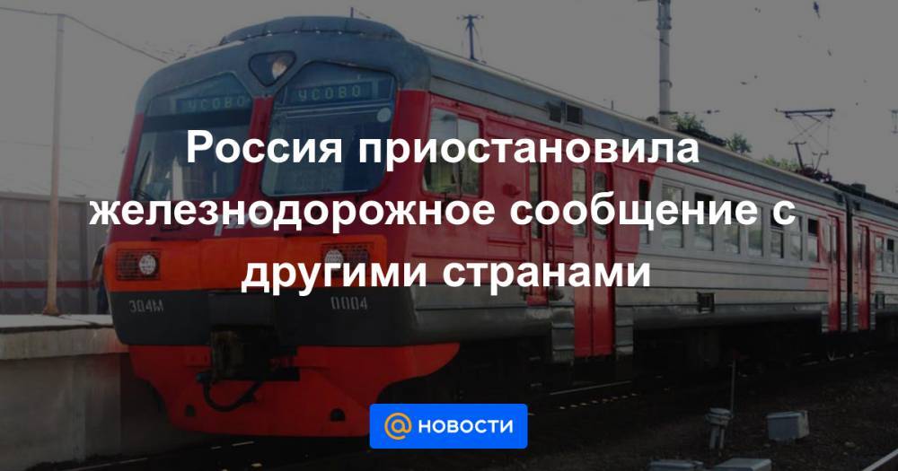 Россия приостановила железнодорожное сообщение с другими странами