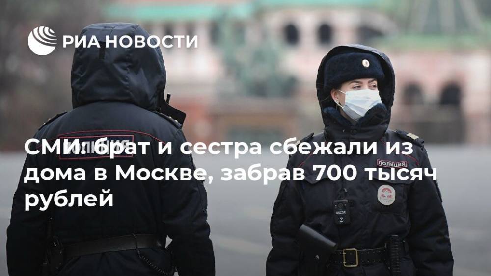 СМИ: брат и сестра сбежали из дома в Москве, забрав 700 тысяч рублей