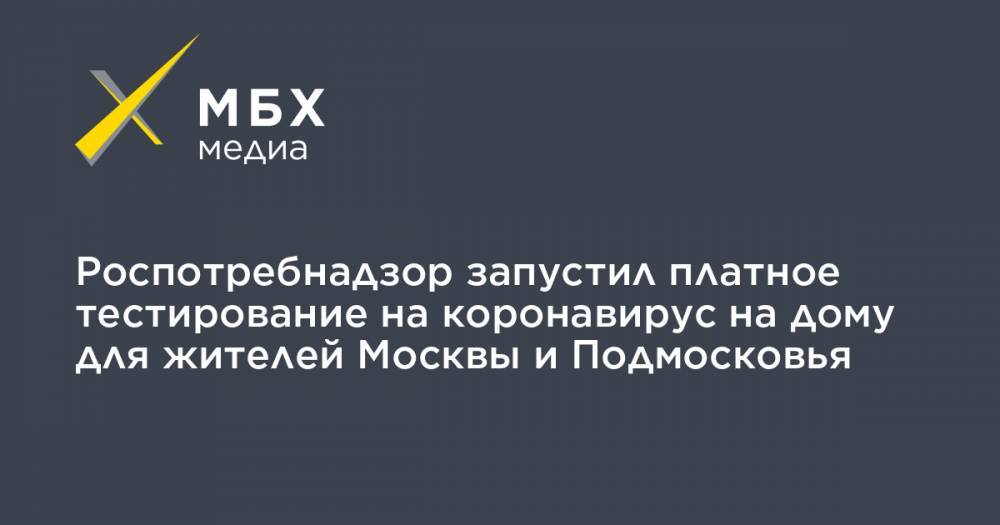 Роспотребнадзор запустил платное тестирование на коронавирус на дому для жителей Москвы и Подмосковья