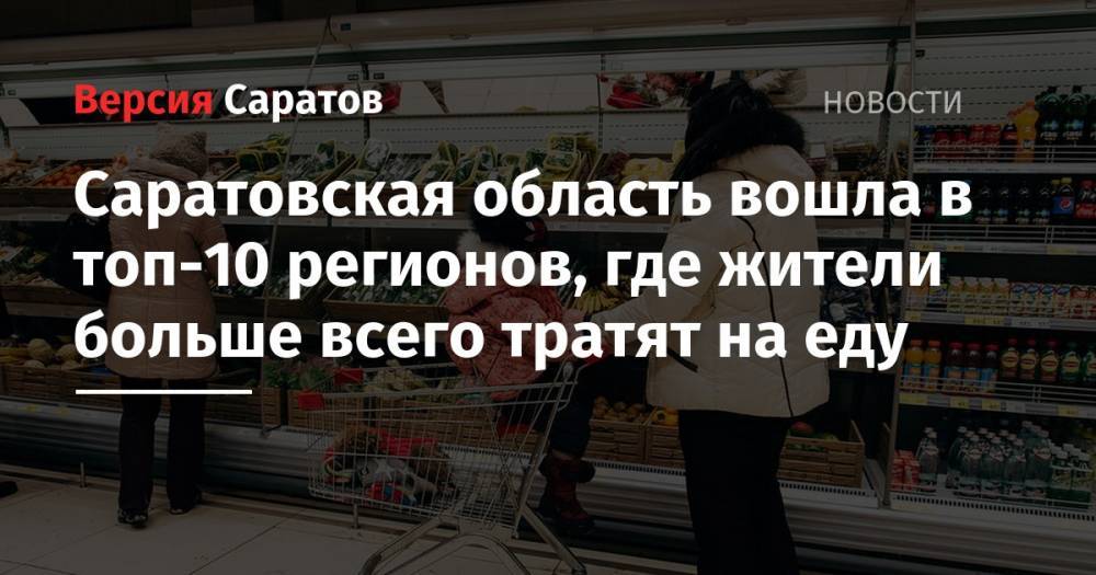 Саратовская область вошла в топ-10 регионов, где жители больше всего тратят на еду