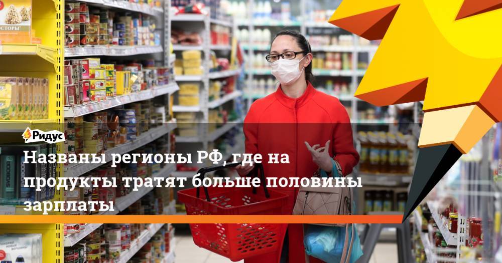 Названы регионы РФ, где на продукты тратят больше половины зарплаты