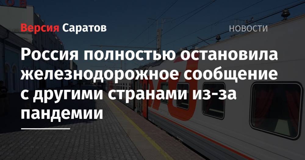 Россия полностью остановила железнодорожное сообщение с другими странами из-за пандемии