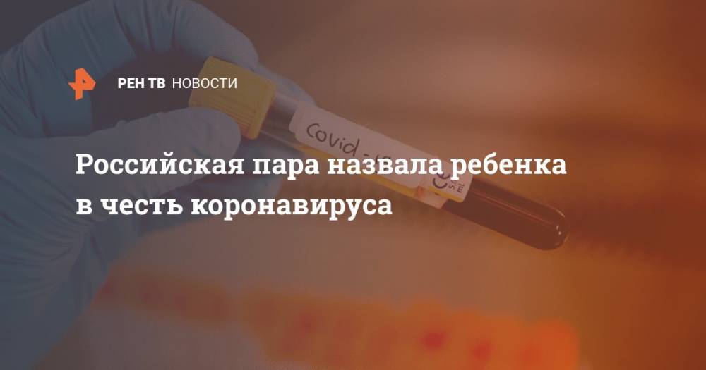 Российская пара назвала ребенка в честь коронавируса