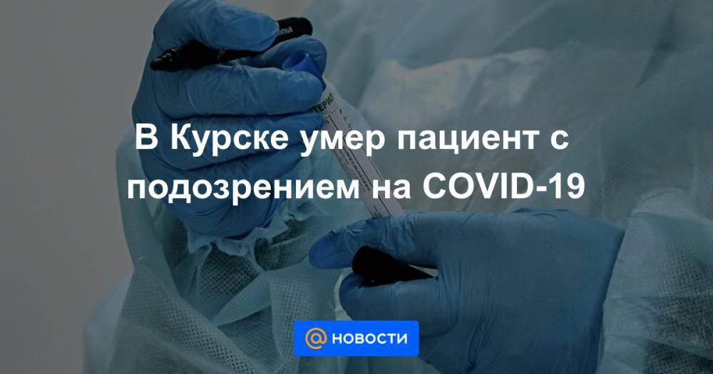 В Курске умер пациент с подозрением на COVID-19