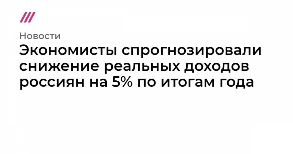 Экономисты спрогнозировали снижение реальных доходов россиян на 5% по итогам года