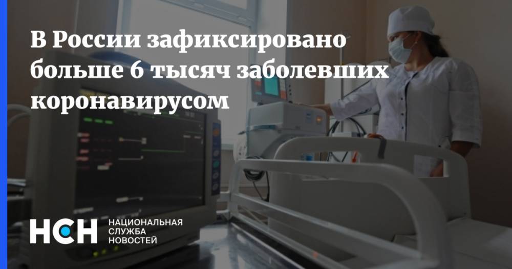 В России зафиксировано больше 6 тысяч заболевших коронавирусом