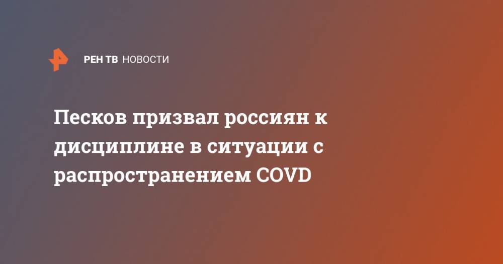Песков призвал россиян к дисциплине в ситуации с распространением COVD