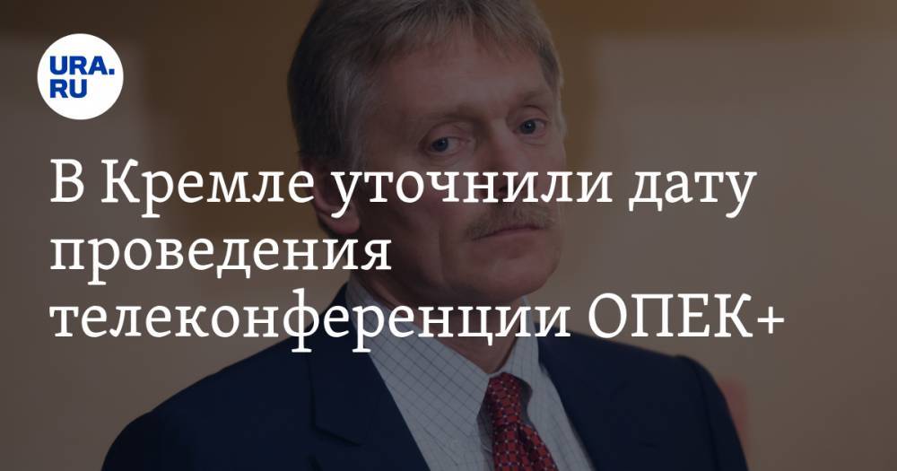В Кремле уточнили дату проведения телеконференции ОПЕК+