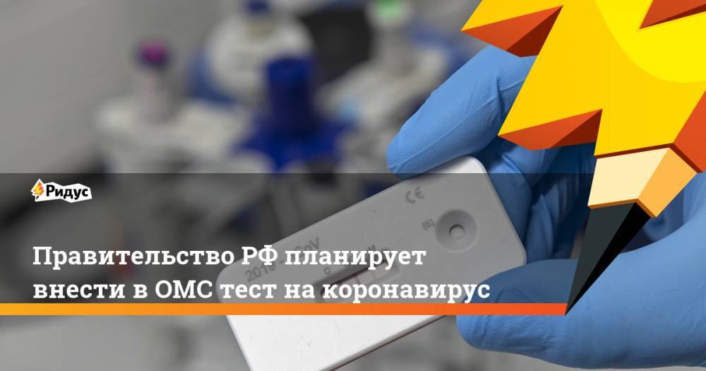 ПравительствоРФ планирует внести вОМС тест накоронавирус