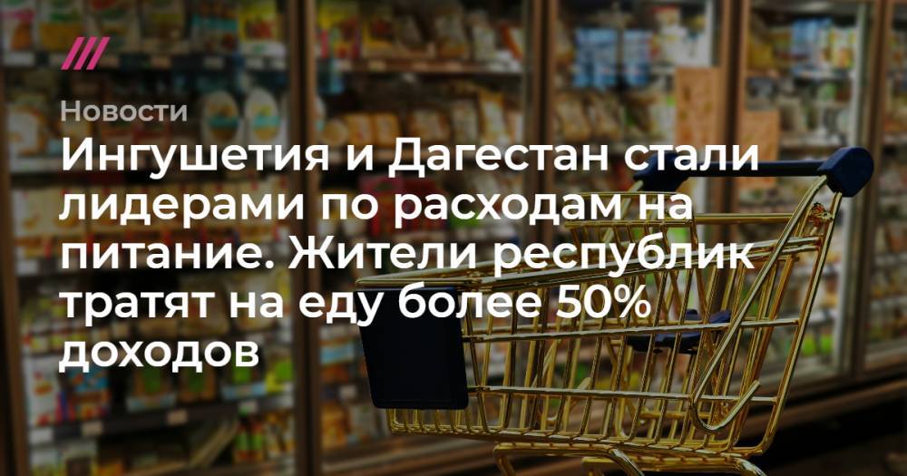 Ингушетия и Дагестан стали лидерами по расходам на питание. Жители республик тратят на еду более 50% доходов