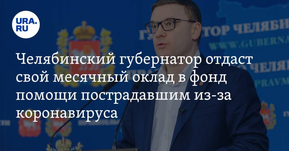 Челябинский губернатор отдаст свой месячный оклад в фонд помощи пострадавшим из-за коронавируса