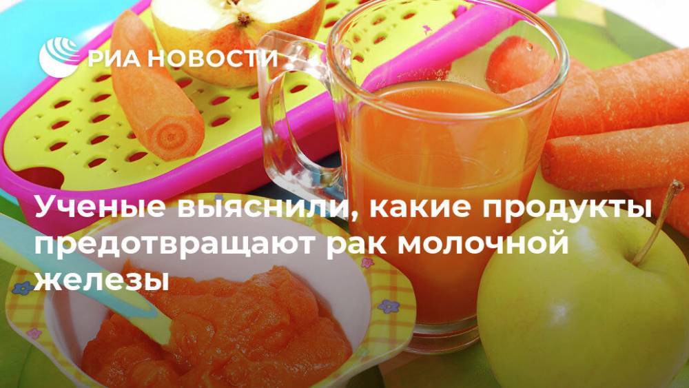 Ученые выяснили, какие продукты предотвращают рак молочной железы - ria.ru - Москва - США