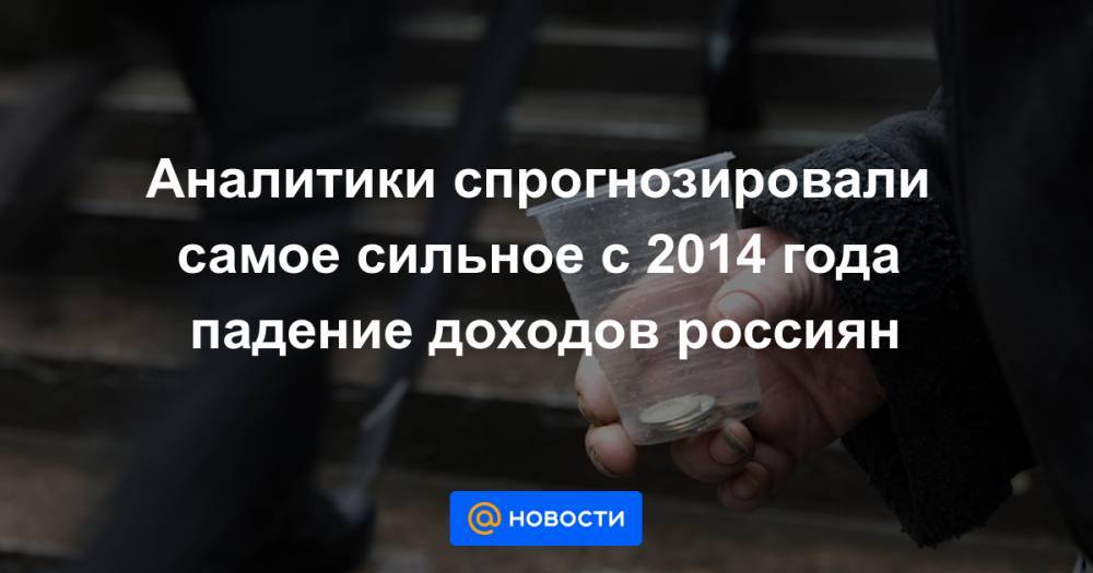 Аналитики спрогнозировали самое сильное с 2014 года падение доходов россиян