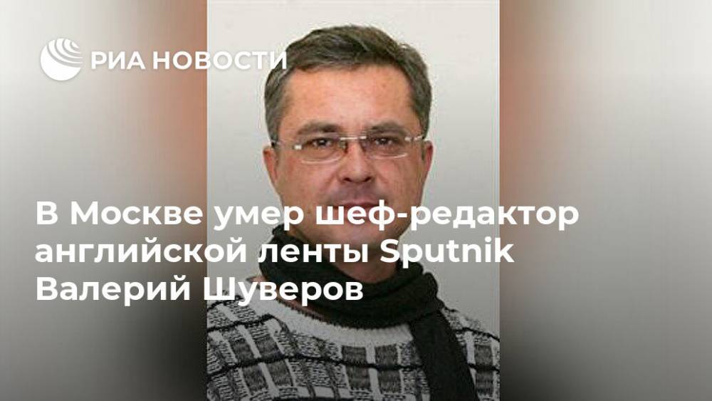 В Москве умер шеф-редактор английской ленты Sputnik Валерий Шуверов