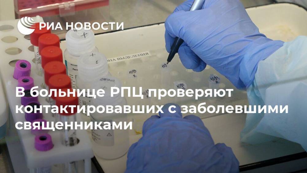 В больнице РПЦ проверяют контактировавших с заболевшими священниками - ria.ru - Москва