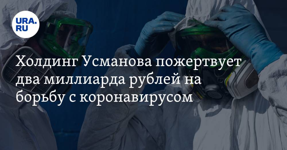 Холдинг Усманова пожертвует два миллиарда рублей на борьбу с коронавирусом