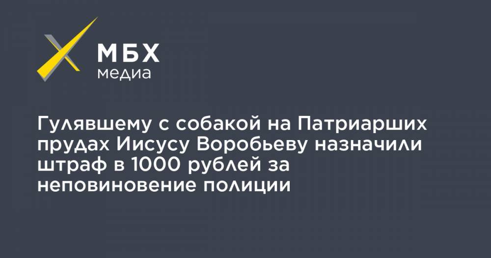 Гулявшему с собакой на Патриарших прудах Иисусу Воробьеву назначили штраф в 1000 рублей за неповиновение полиции
