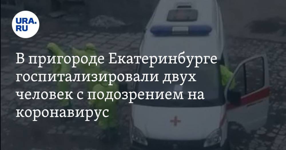 В пригороде Екатеринбурге госпитализировали двух человек с подозрением на коронавирус. ВИДЕО