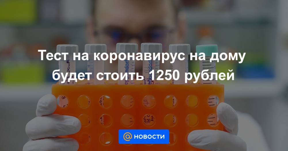 Тест на коронавирус на дому будет стоить 1250 рублей