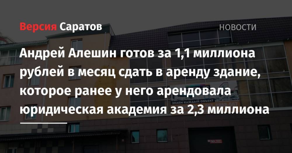 Андрей Алешин готов за 1,1 миллиона рублей в месяц сдать в аренду здание, которое ранее у него арендовала юридическая академия за 2,3 миллиона