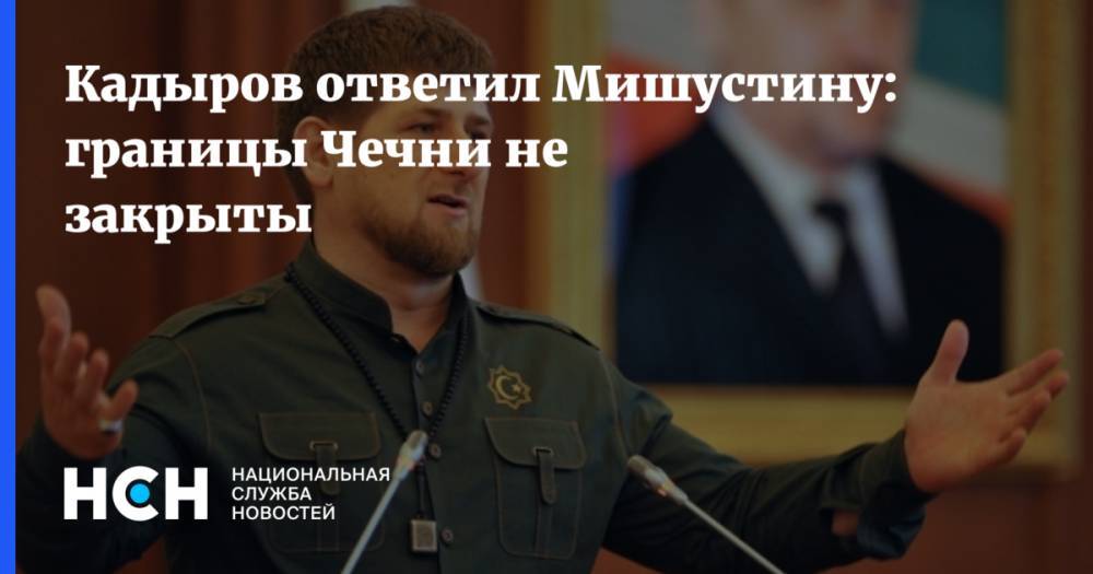 Кадыров ответил Мишустину: границы Чечни не закрыты