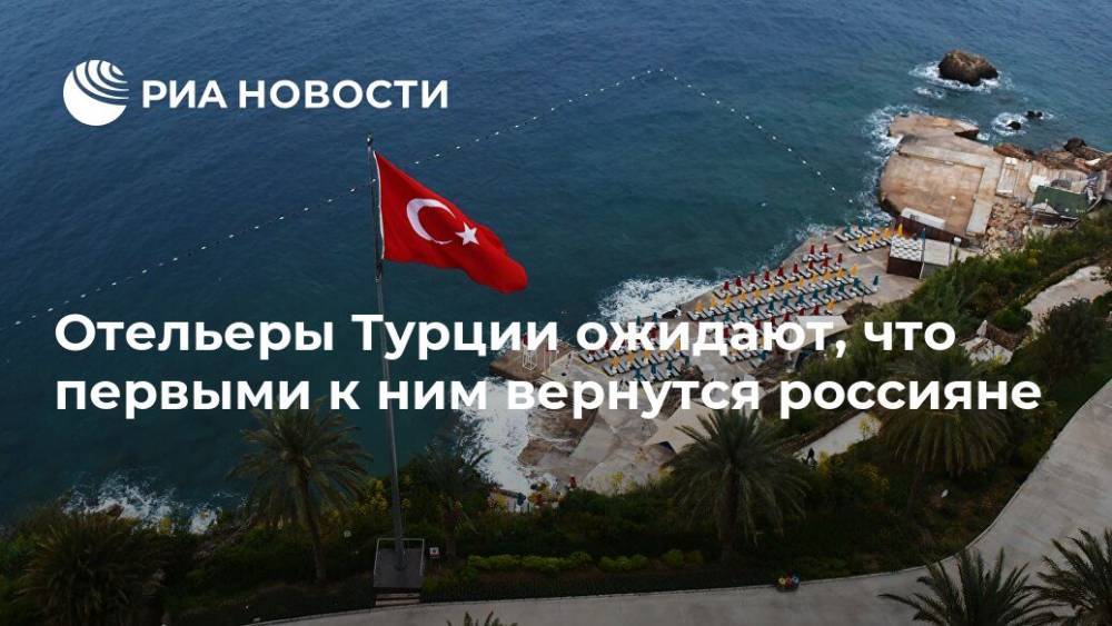 Отельеры Турции ожидают, что первыми к ним вернутся россияне