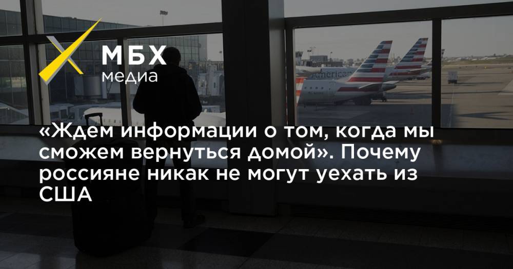 «Ждем информации о том, когда мы сможем вернуться домой». Почему россияне никак не могут уехать из США