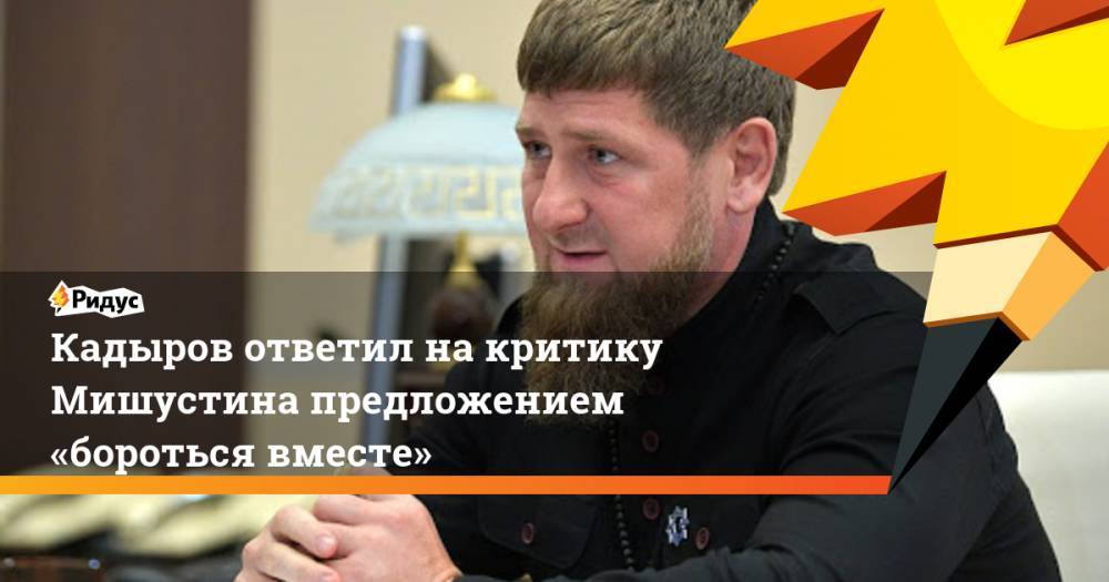 Кадыров ответил на критику Мишустина предложением «бороться вместе»