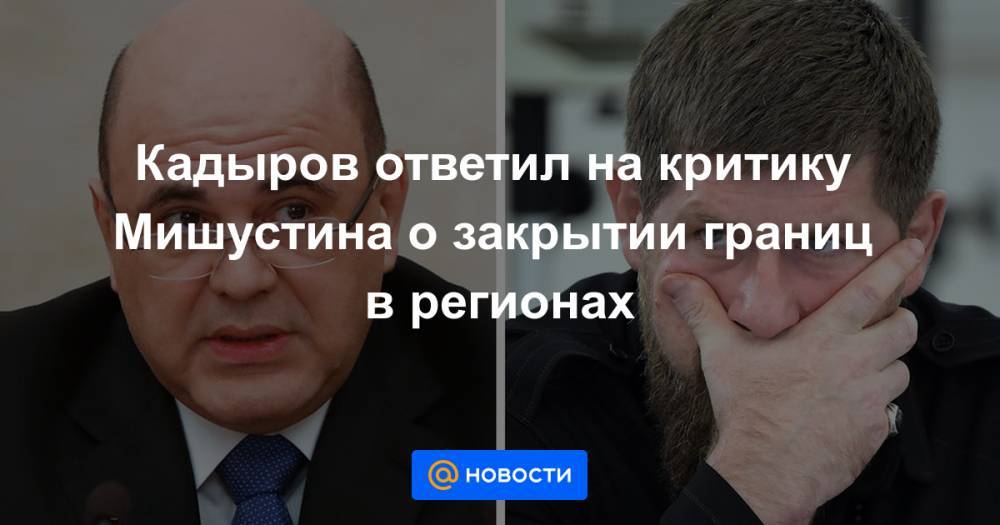 Кадыров ответил на критику Мишустина о закрытии границ в регионах