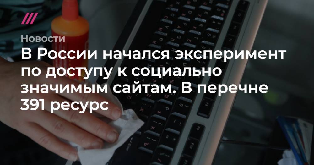 В России начался эксперимент по доступу к социально значимым сайтам. В перечне 391 ресурс