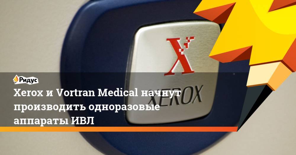 Xerox и Vortran Medical начнут производить одноразовые аппараты ИВЛ