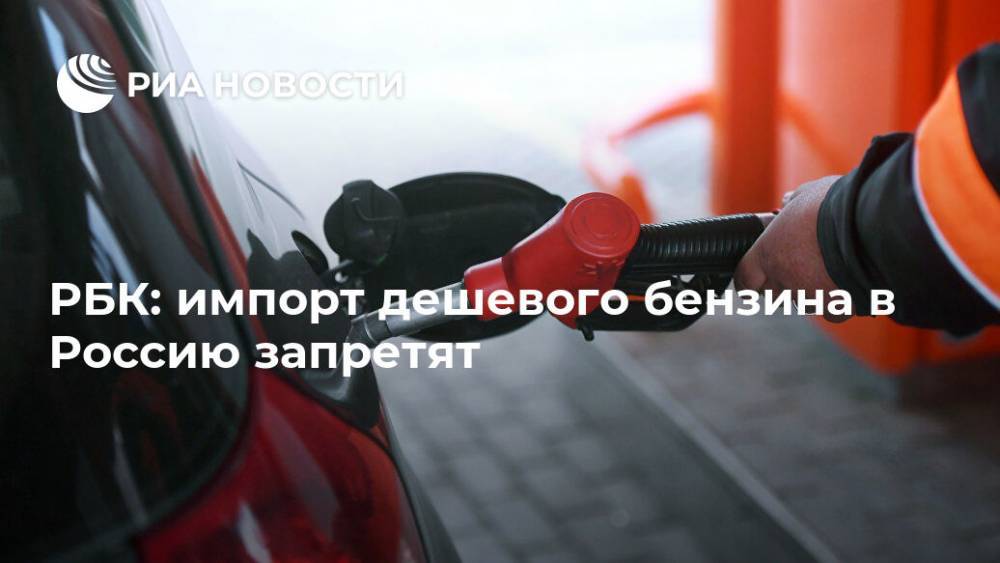 РБК: импорт дешевого бензина в Россию запретят