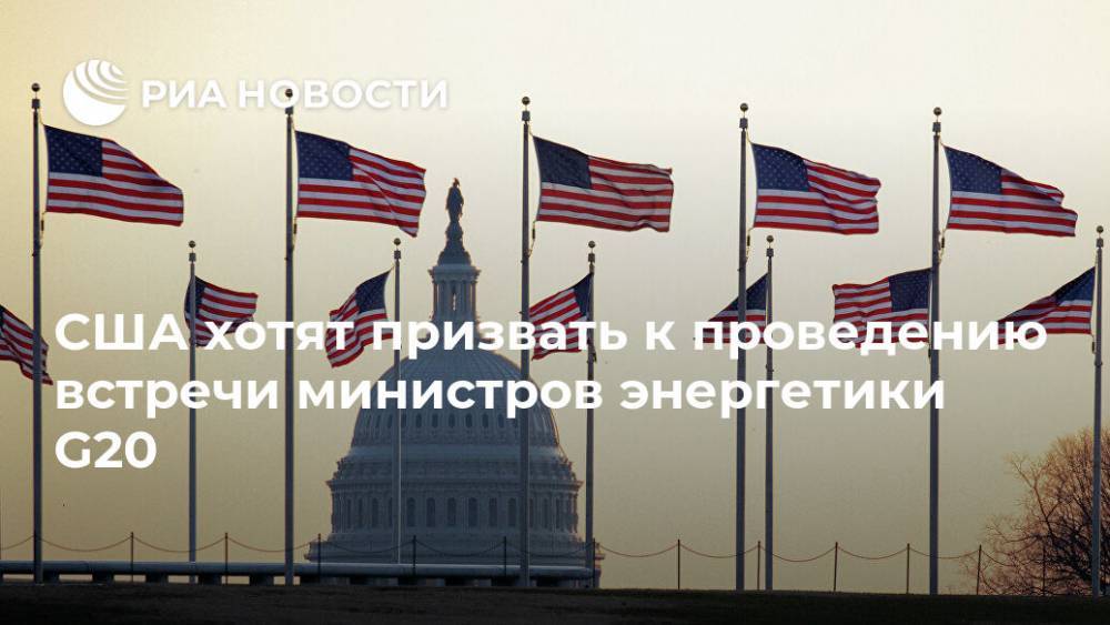 США хотят призвать к проведению встречи министров энергетики G20 - ria.ru - Москва - США - Саудовская Аравия