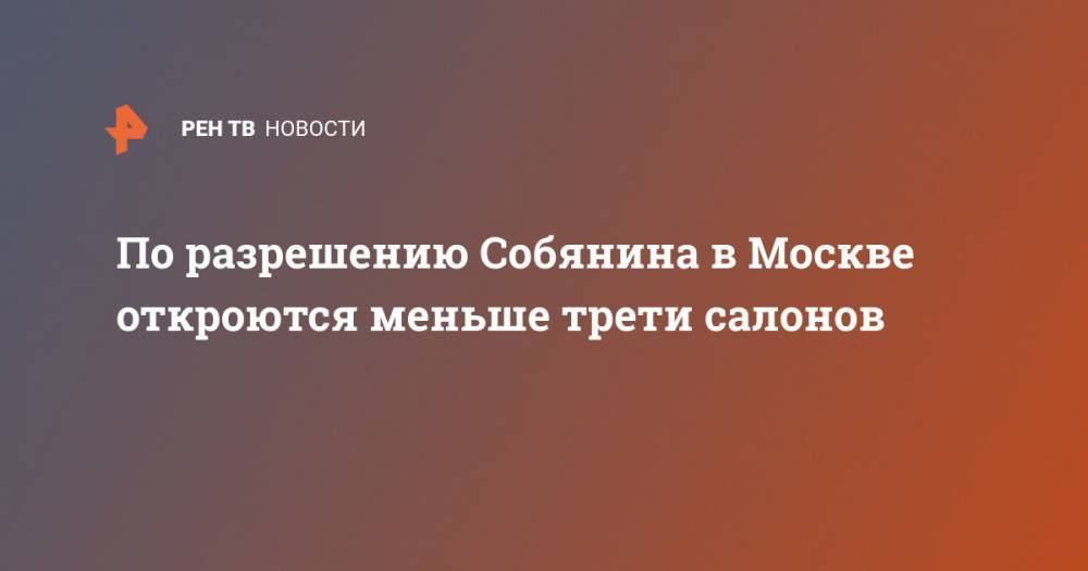 По разрешению Собянина в Москве откроются меньше трети салонов