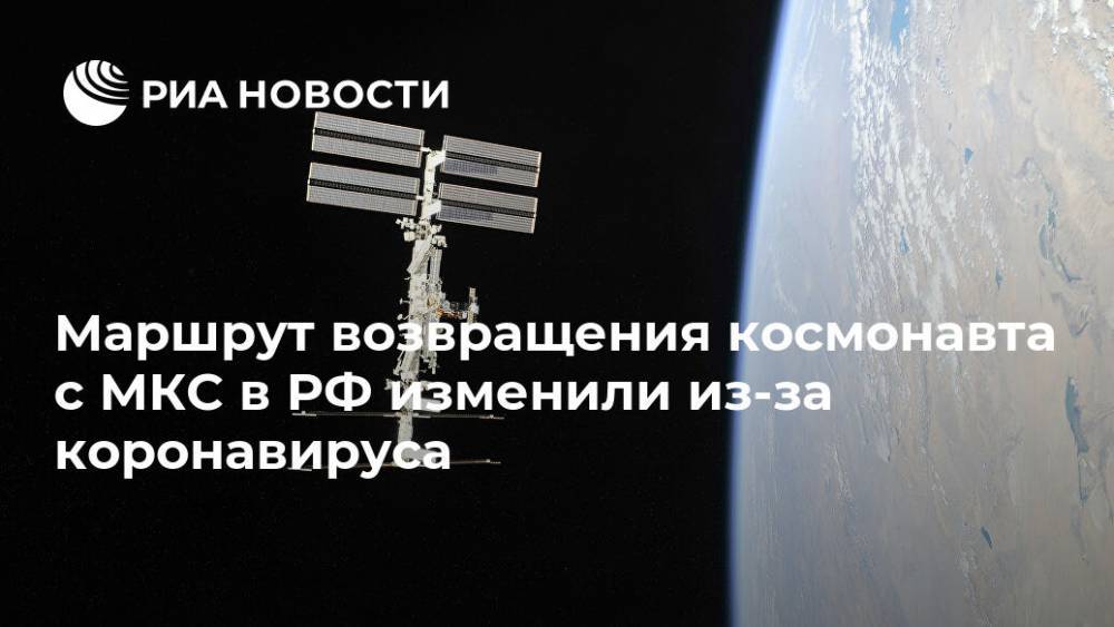 Маршрут возвращения космонавта с МКС в РФ изменили из-за коронавируса
