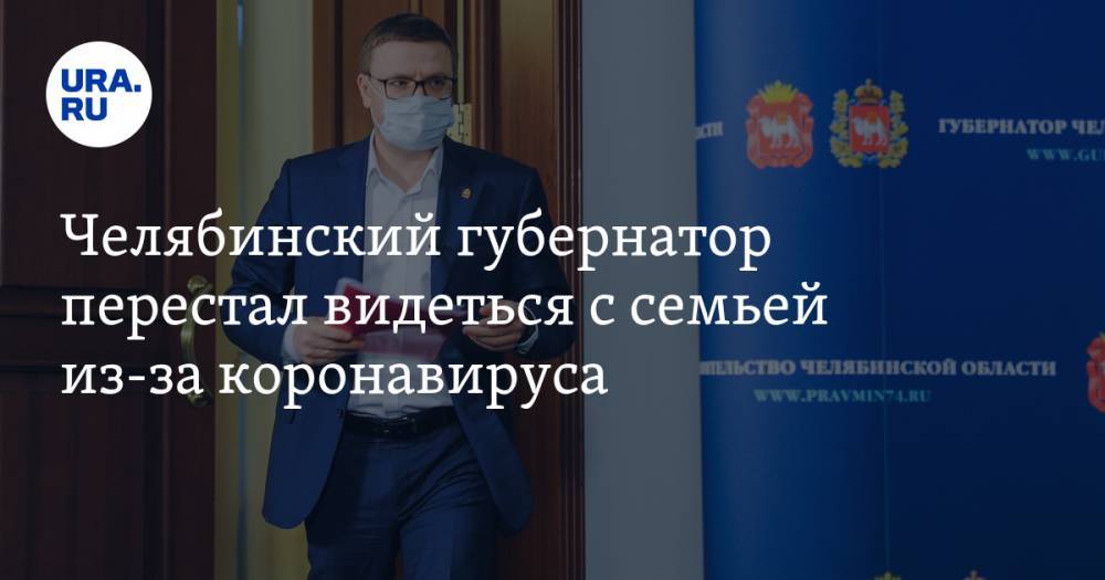 Челябинский губернатор перестал видеться с семьей из-за коронавируса