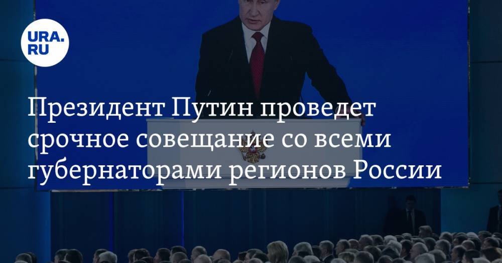 Президент Путин проведет срочное совещание со всеми губернаторами регионов России