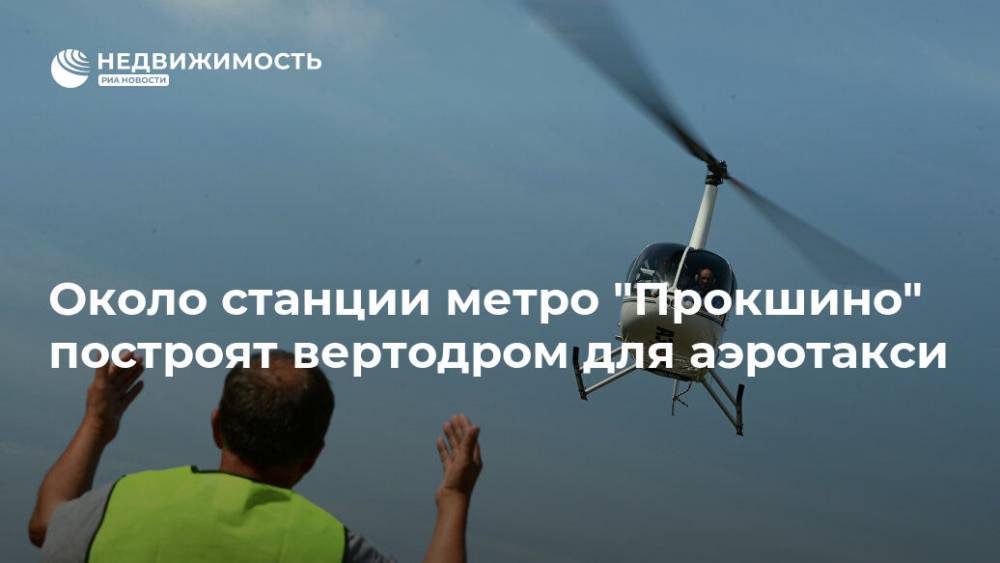 Около станции метро "Прокшино" построят вертодром для аэротакси